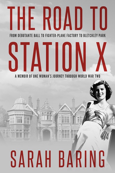 The Road to Station X: From Debutante Ball to Fighter-Plane Factory to Bletchley Park, a Memoir of One Woman’s Journey Through World War Two