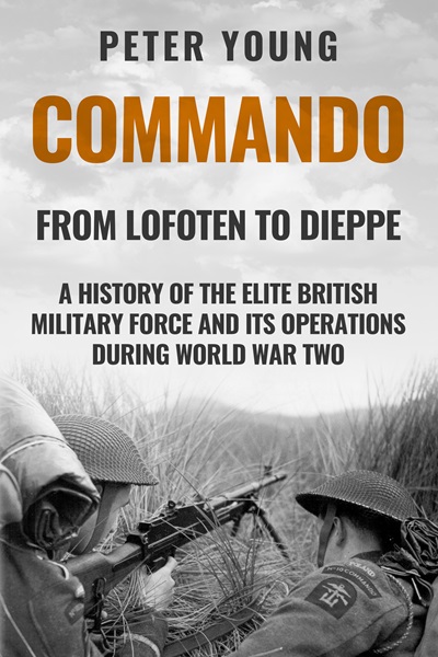 Commando: A History of the Elite British Military Force and Its Operations in World War Two