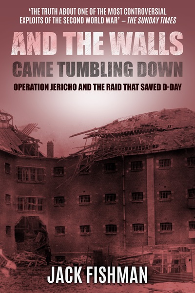 And the Walls Came Tumbling Down: Operation Jericho and the Raid That Saved D-Day