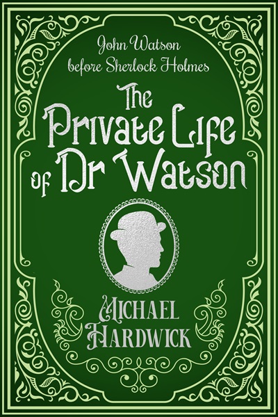The Private Life of Dr Watson: John Watson before Sherlock Holmes (Discovered Memoirs of Sherlock Homes and Dr Watson)