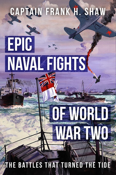 Epic Naval Fights of World War Two (The Captain Frank H. Shaw Maritime History Series)